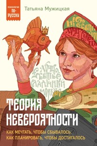 Теория невероятности. Как мечтать, чтобы сбывалось, как планировать, чтобы достигалось