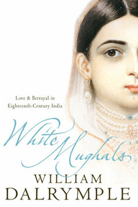 White Mughals: Love and Betrayal in 18th-century India