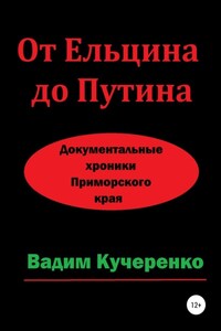 От Ельцина до Путина. Документальные хроники Приморского края