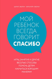 Мой ребенок всегда говорит «спасибо». Игры, занятия и другие веселые способы помочь детям научиться хорошим манерам