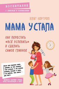 Мама устала. Как перестать «все успевать» и сделать самое главное