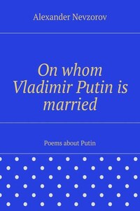 On whom Vladimir Putin is married. Poems about Putin