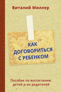 Как договориться с ребенком. Пособие по воспитанию детей и их родителей