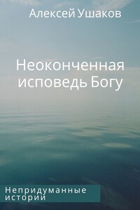 Неоконченная исповедь Богу. Непридуманные истории