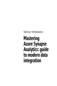 Mastering Azure Synapse Analytics: guide to modern data integration
