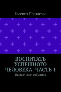 Воспитать успешного человека. Часть 1. На реальных событиях