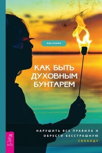 Как быть духовным бунтарем. Нарушить все правила и обрести бесстрашную свободу