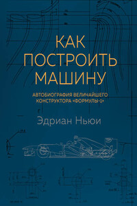 Как построить машину. Автобиография величайшего конструктора «Формулы-1»