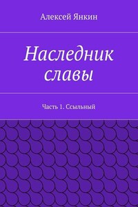 Наследник славы. Часть 1. Ссыльный