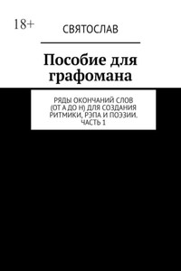 Пособие для графомана. Ряды окончаний слов (от А до Н) для создания ритмики, рэпа и поэзии. Часть 1