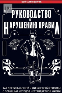 Руководство по нарушению правил. Как достичь личной и финансовой свободы с помощью методов нестандартной жизни