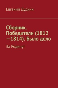 Сборник. Победители (1812-1814). Было дело. За Родину!