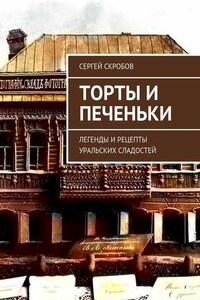 Торты и печеньки. Легенды и рецепты уральских сладостей