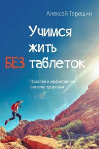 Учимся жить без таблеток. Простая и эффективная система здоровья