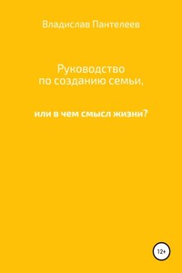 Руководство по созданию семьи, или В чем смысл жизни?