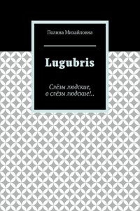 Lugubris. Слёзы людские, о слёзы людские!..