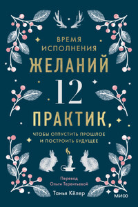 Время исполнения желаний: 12 практик, чтобы отпустить прошлое и построить будущее