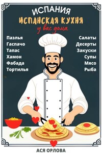 Испания. Испанская кухня у вас дома: паэлья, гаспачо, тапас, хамон, фабада, тортилья, салаты, десерты, закуски, супы, мясо, рыба