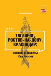 Таганрог, Ростов-на-Дону, Краснодар. Истории и рецепты Юга России