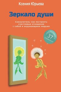 Зеркало души. Самоучитель: как построить счастливые отношения с собой и окружающими людьми