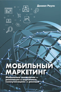 Мобильный маркетинг. Мобильные технологии – революция в маркетинге, коммуникациях и рекламе