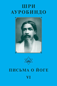 Шри Ауробиндо. Письма о Йоге – VI