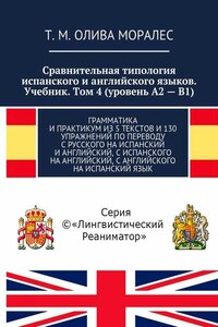 Сравнительная типология испанского и английского языков. Учебник. Том 4 (уровень А2 – В1). Грамматика и практикум из 5 текстов и 130 упражнений по переводу с русского на испанский и английский, с испанского на английский, с английского на испанский язык