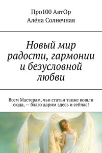 Новый мир радости, гармонии и безусловной любви. Всем Мастерам, чьи статьи также вошли сюда, – благо дарим здесь и сейчас!