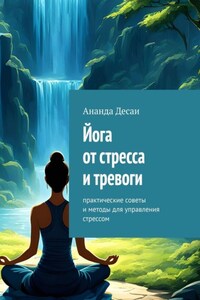 Йога от стресса и тревоги. Практические советы и методы для управления стрессом