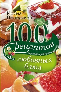 100 рецептов любовных блюд. Вкусно, полезно, душевно, целебно