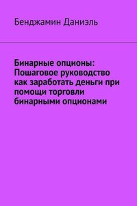 Бинарные опционы. Пошаговое руководство как заработать деньги при помощи торговли бинарными опционами