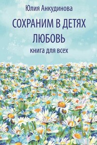 Сохраним в детях любовь. Книга для всех